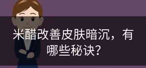 米醋改善皮肤暗沉，有哪些秘诀？